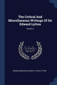 The Critical And Miscellaneous Writings Of Sir Edward Lytton; Volume 2 Baron Edward Bulwer Lytton Lytton купить читать скачать онлайн - BookMix.ru