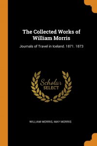 The Collected Works of William Morris. Journals of Travel in Iceland. 1871. 1873