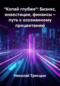 "Копай глубже": Бизнес, инвестиции, финансы – путь к осознанному процветанию Николай Трясцын купить читать скачать онлайн - BookMix.ru