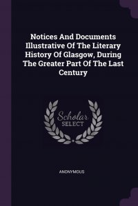 Notices And Documents Illustrative Of The Literary History Of Glasgow, During The Greater Part Of The Last Century M. l'abb&eacute; Trochon купить читать скачать онлайн - BookMix.ru