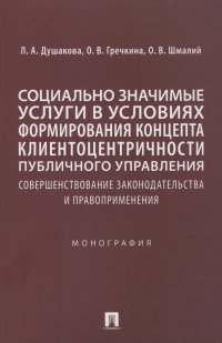 Социально значимые услуги в условиях формирования концепта клиенто-центричности публичного управления: совершенствование законодательства и правоприменения: монография