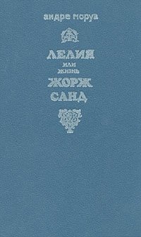 Лелия, или Жизнь Жорж Санд, Андре Моруа Лелия, или Жизнь Жорж Санд, Андре Моруа