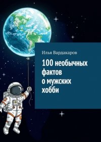 100 необычных фактов о мужских хобби Илья Вардакаров купить читать скачать онлайн - BookMix.ru