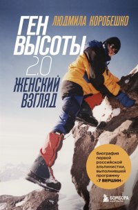 Ген высоты 2.0. Женский взгляд. Биография первой российской альпинистки Людмила Сергеевна Коробешко купить читать скачать онлайн - BookMix.ru