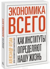 Экономика всего. Как институты определяют нашу жизнь