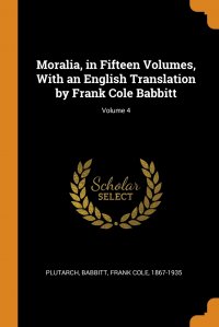 Moralia, in Fifteen Volumes, With an English Translation by Frank Cole Babbitt; Volume 4 Plutarch Plutarch, Frank Cole Babbitt купить читать скачать онлайн - BookMix.ru