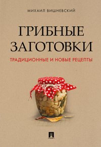 Грибные заготовки: традиционные и новые рецепты, Вишневский Михаил Владимирович
