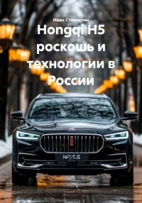 Hongqi H5 роскошь и технологии в России Иван Владимирович Старостин купить читать скачать онлайн - BookMix.ru