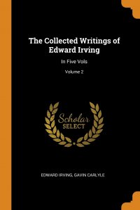 The Collected Writings of Edward Irving. In Five Vols; Volume 2 Edward Irving, Gavin Carlyle купить читать скачать онлайн - BookMix.ru