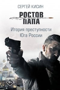 Ростов-папа. История преступности Юга России, Сергей Кисин Ростов-папа. История преступности Юга России, Сергей Кисин