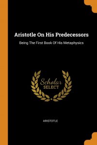 Aristotle On His Predecessors. Being The First Book Of His Metaphysics