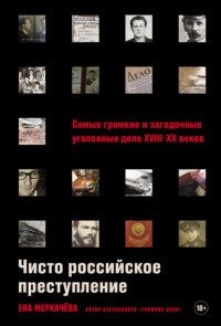 Чисто российское преступление: Самые громкие и загадочные уголовные дела XVIII–XX веков Ева Меркачева купить читать скачать онлайн - BookMix.ru