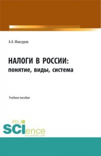 Налоги в России: понятие, виды, система. (Аспирантура, Бакалавриат, Магистратура). Учебное пособие Алексей Анатольевич Максуров купить читать скачать онлайн - BookMix.ru