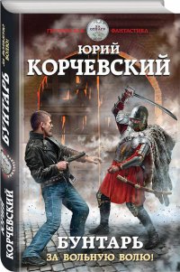 Бунтарь. За вольную волю!, Г. Корчевский Ю.Г. Бунтарь. За вольную волю!, Г. Корчевский Ю.Г.