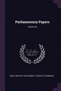 Parliamentary Papers; Volume 49 Great Britain. Parliament. House of Comm купить читать скачать онлайн - BookMix.ru