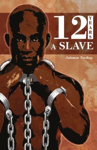 12 Years a Slave. Solomon Northup's Memoir on Period of Enslavement, Abuse, Racial Segregation and Flawed Nature of Slavery