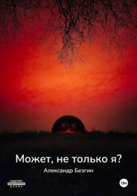 Обложка книги Может, не только я?, Александр Безгин