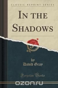 In the Shadows (Classic Reprint) David Gray купить читать скачать онлайн - BookMix.ru