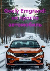 Geely Emgrand: не просто автомобиль Иван Владимирович Старостин купить читать скачать онлайн - BookMix.ru