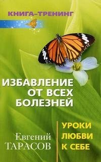 Избавление от всех болезней. Уроки любви к себе Евгений Тарасов купить читать скачать онлайн - BookMix.ru