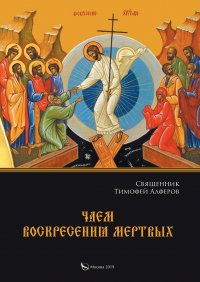 Чаем воскресения мертвых, Священник Тимофей Алферов