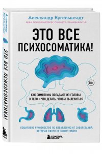 Это все психосоматика! Как симптомы попадают из головы в тело и что делать, чтобы вылечиться Это все психосоматика! Как симптомы попадают из головы в тело и что делать, чтобы вылечиться