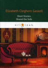 Short Stories. Round the Sofa Elizabeth Gaskell купить читать скачать онлайн - BookMix.ru