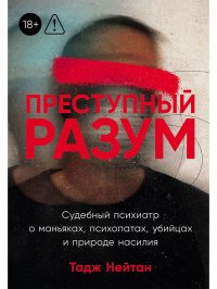 Преступный разум: Судебный психиатр о маньяках, психопатах, убийцах и природе насилия Тадж Нейтан купить читать скачать онлайн - BookMix.ru