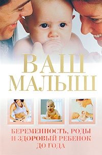 Ваш малыш. Беременность, роды и здоровый ребенок до года
