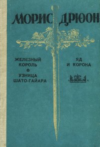 Железный король. Узница Шато-Гайара. Яд и корона