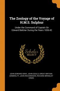 The Zoology of the Voyage of H.M.S. Sulphur. Under the Command of Captain Sir Edward Belcher During the Years 1836-42 John Edward Gray, John Gould, Great Britain. Admiralty купить читать скачать онлайн - BookMix.ru