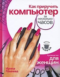 Как приручить компьютер за несколько часов Ирина Ремнева купить читать скачать онлайн - BookMix.ru