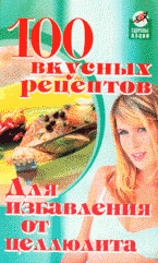 100 вкусных рецептов для избавления от целлюлита, А. М. Диченскова