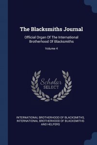 The Blacksmiths Journal. Official Organ Of The International Brotherhood Of Blacksmiths; Volume 4, International Brotherhood of Blacksmiths, International Brotherhood of Blacksmith