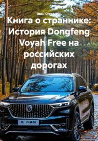 Книга о страннике: История Dongfeng Voyah Free на российских дорогах Иван Владимирович Старостин купить читать скачать онлайн - BookMix.ru