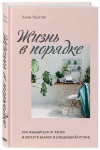 Жизнь в порядке. Как избавиться от хаоса и обрести баланс в ежедневной рутине Жизнь в порядке. Как избавиться от хаоса и обрести баланс в ежедневной рутине