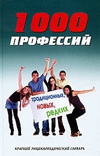 1000 профессий традиционных, новых, редких. Краткий энциклопедический словарь