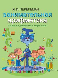 Занимательная арифметика. Загадки и диковинки в мире чисел