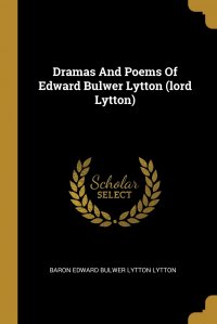 Dramas And Poems Of Edward Bulwer Lytton (lord Lytton) Baron Edward Bulwer Lytton Lytton купить читать скачать онлайн - BookMix.ru
