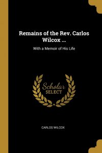 Remains of the Rev. Carlos Wilcox ... With a Memoir of His Life