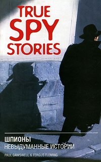 True Spy Stories / Шпионы. Невыдуманные истории, Paul Dowswell and Fergus Fleming