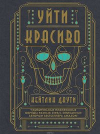 Уйти красиво. Удивительные похоронные обряды разных стран Даути Кейтлин купить читать скачать онлайн - BookMix.ru