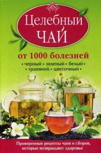 Целебный чай от 1000 болезней. Проверенные рецепты чаев и сборов, которые возвращают здоровье, Кэролайн Доу