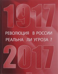 Революция в России. Реальна ли угроза? 1917-2017. Сборник материалов
