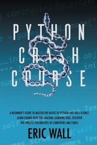 Python Crash Course. A Beginner's Guide to Master the Basics of Python and Data Science. Learn Coding with This Machine Learning Tool. Discover the Endless Possibilities of Computers and ERIC WALL купить читать скачать онлайн - BookMix.ru