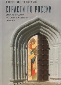 Страсти по России. Смыслы русской истории и культуры сегодня Евгений Костин купить читать скачать онлайн - BookMix.ru
