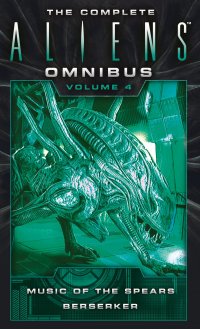 The Complete Aliens Omnibus: Volume Four (Music of the Spears, Beserker)