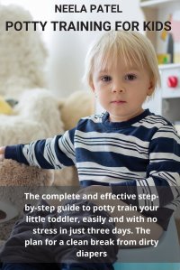 POTTY TRAINING FOR KIDS. THE COMPLETE AND EFFECTIVE STEP-BY-STEP GUIDE TO POTTY TRAIN YOUR LITTLE TODDLER, EASILY AND WITH NO STRESS IN JUST THREE DAYS. THE PLAN FOR A CLEAN BREAK FROM DIRTY NEELA PATEL купить читать скачать онлайн - BookMix.ru