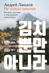 Не только кимчхи: история, культура и повседневная жизнь Кореи Андрей Ланьков купить читать скачать онлайн - BookMix.ru