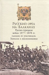 Русский орел на Балканах: Русско-турецкая война 1877-1878 гг. глазами ее участников Русский орел на Балканах: Русско-турецкая война 1877-1878 гг. глазами ее участников